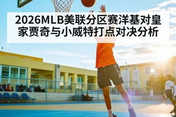 2026MLB美联分区赛洋基对皇家贾奇与小威特打点对决分析