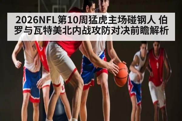 2026NFL第10周猛虎主场碰钢人 伯罗与瓦特美北内战攻防对决前瞻解析